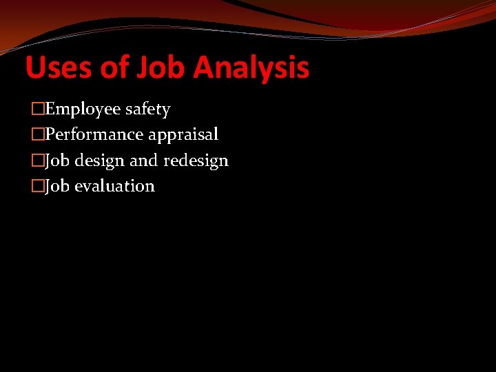 Uses of Job Analysis �Employee safety �Performance appraisal �Job design and redesign �Job evaluation