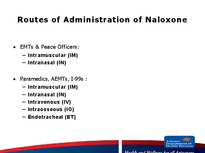 Routes of Administration of Naloxone · EMTs & Peace Officers: – Intramuscular (IM) –