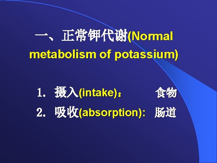一、正常钾代谢(Normal metabolism of potassium) 1. 摄入(intake)： 食物 2. 吸收(absorption): 肠道 