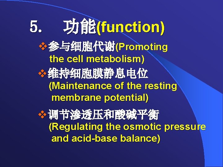 5. 功能(function) v参与细胞代谢(Promoting the cell metabolism) v维持细胞膜静息电位 (Maintenance of the resting membrane potential) v调节渗透压和酸碱平衡