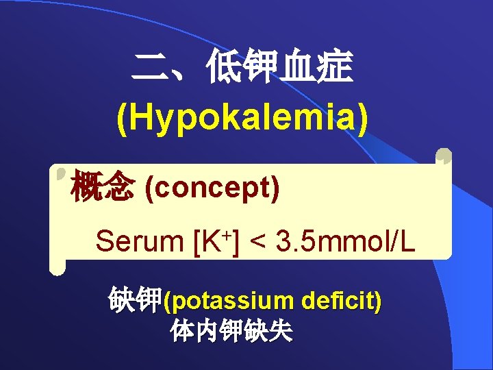 二、低钾血症 (Hypokalemia) 概念 (concept) Serum [K+] < 3. 5 mmol/L 缺钾(potassium deficit) 体内钾缺失 