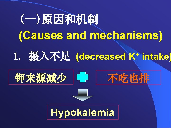 (一)原因和机制 (Causes and mechanisms) 1. 摄入不足 (decreased K+ intake) 钾来源减少 不吃也排 Hypokalemia 