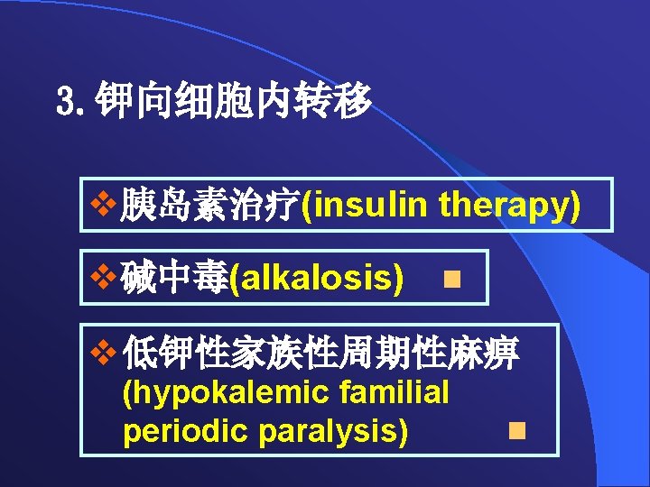 3. 钾向细胞内转移 v胰岛素治疗(insulin therapy) v碱中毒(alkalosis) v 低钾性家族性周期性麻痹 (hypokalemic familial periodic paralysis) 