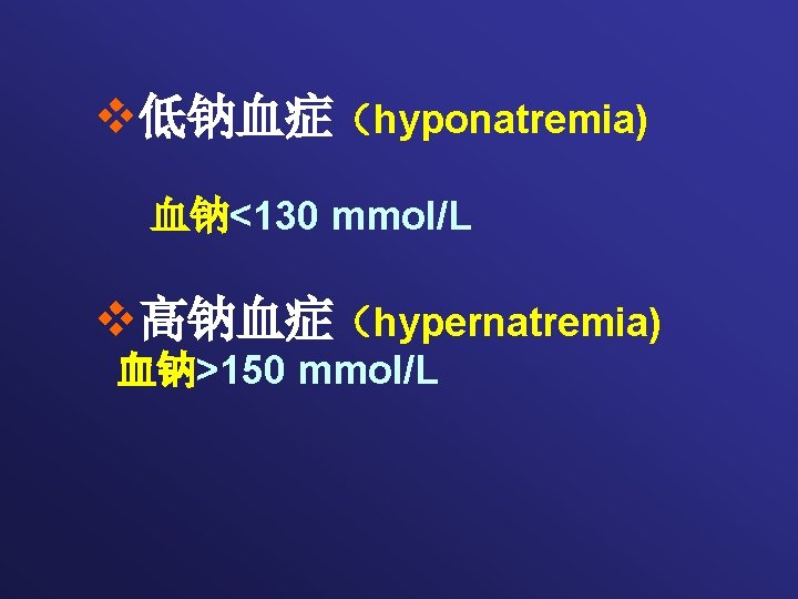 v低钠血症（hyponatremia) 血钠<130 mmol/L v高钠血症（hypernatremia) 血钠>150 mmol/L 