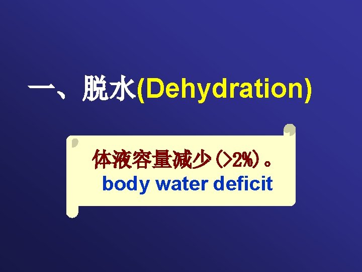 一、脱水(Dehydration) 体液容量减少(>2%)。 body water deficit 