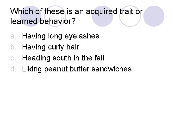 Which of these is an acquired trait or learned behavior? a. b. c. d.