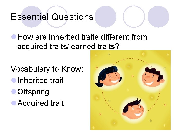 Essential Questions l How are inherited traits different from acquired traits/learned traits? Vocabulary to