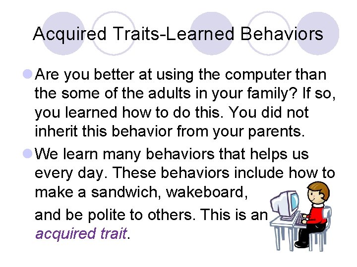 Acquired Traits-Learned Behaviors l Are you better at using the computer than the some