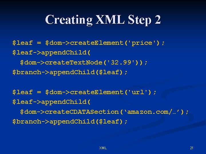 Creating XML Step 2 $leaf = $dom->create. Element('price'); $leaf->append. Child( $dom->create. Text. Node('32. 99'));