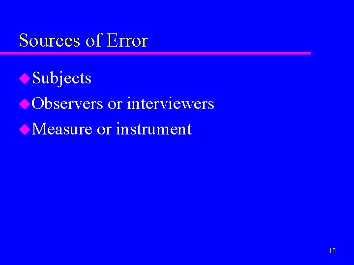 Sources of Error u. Subjects u. Observers or interviewers u. Measure or instrument 10