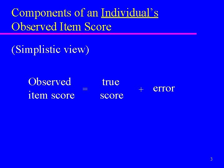 Components of an Individual’s Observed Item Score (Simplistic view) Observed = item score true