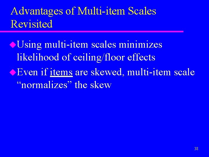 Advantages of Multi-item Scales Revisited u. Using multi-item scales minimizes likelihood of ceiling/floor effects