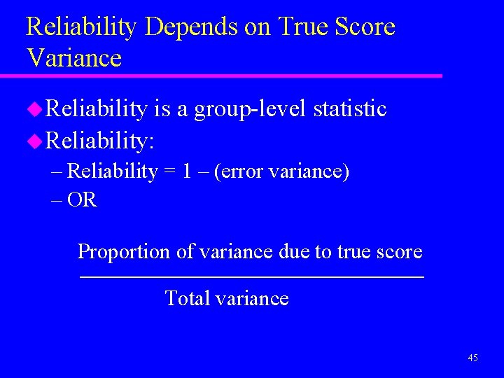 Reliability Depends on True Score Variance u. Reliability is a group-level statistic u. Reliability: