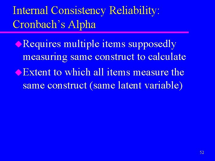 Internal Consistency Reliability: Cronbach’s Alpha u. Requires multiple items supposedly measuring same construct to
