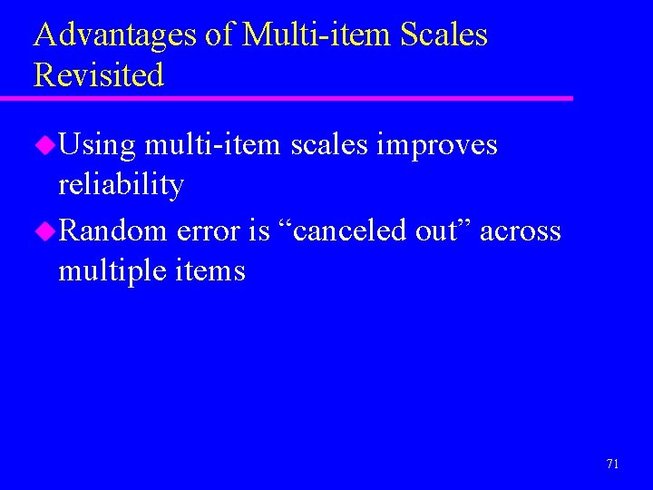 Advantages of Multi-item Scales Revisited u. Using multi-item scales improves reliability u. Random error