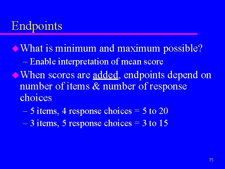 Endpoints u What is minimum and maximum possible? – Enable interpretation of mean score