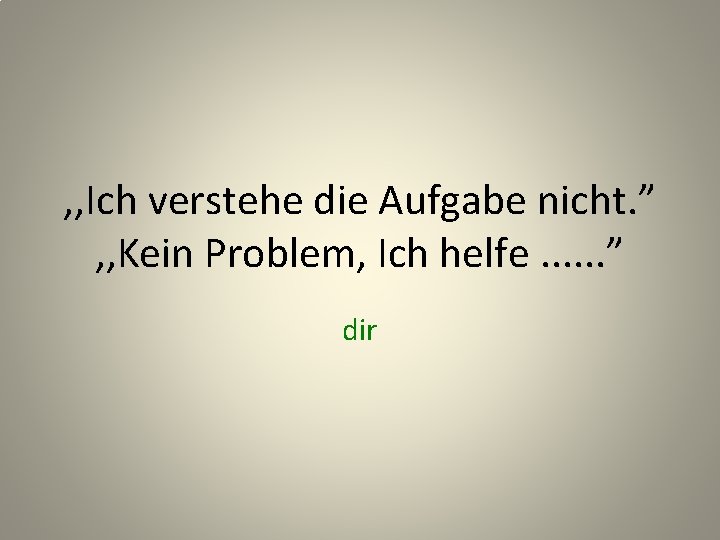 , , Ich verstehe die Aufgabe nicht. ” , , Kein Problem, Ich helfe.