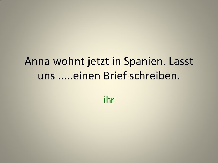 Anna wohnt jetzt in Spanien. Lasst uns. . . einen Brief schreiben. ihr 