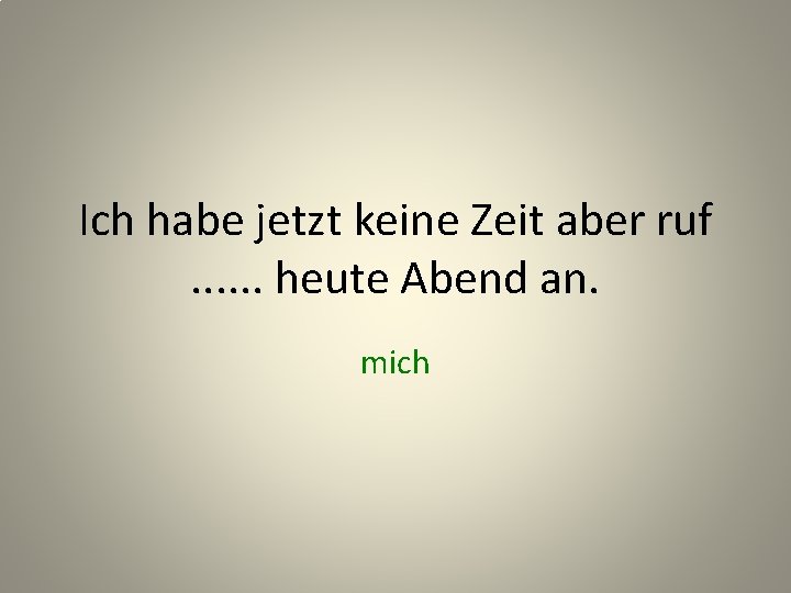 Ich habe jetzt keine Zeit aber ruf. . . heute Abend an. mich 