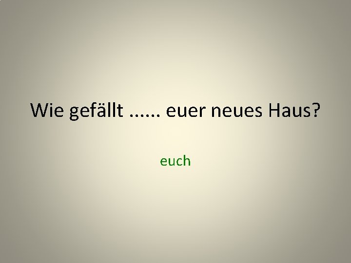 Wie gefällt. . . euer neues Haus? euch 