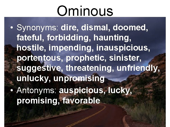 Ominous • Synonyms: dire, dismal, doomed, fateful, forbidding, haunting, hostile, impending, inauspicious, portentous, prophetic,