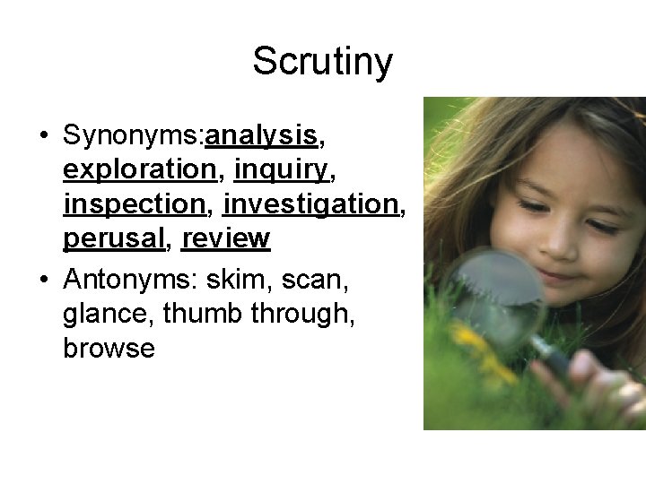 Scrutiny • Synonyms: analysis, exploration, inquiry, inspection, investigation, perusal, review • Antonyms: skim, scan,