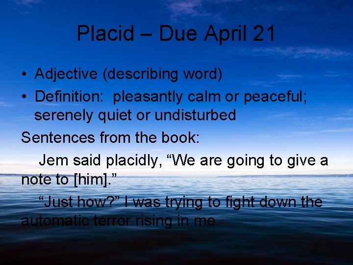 Placid – Due April 21 • Adjective (describing word) • Definition: pleasantly calm or
