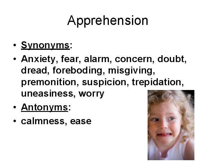 Apprehension • Synonyms: • Anxiety, fear, alarm, concern, doubt, dread, foreboding, misgiving, premonition, suspicion,