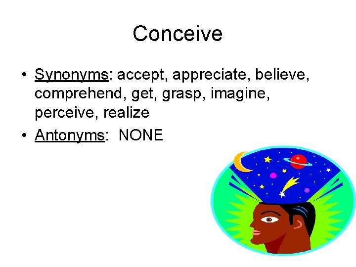 Conceive • Synonyms: accept, appreciate, believe, comprehend, get, grasp, imagine, perceive, realize • Antonyms: