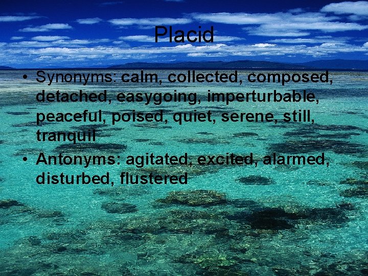 Placid • Synonyms: calm, collected, composed, detached, easygoing, imperturbable, peaceful, poised, quiet, serene, still,