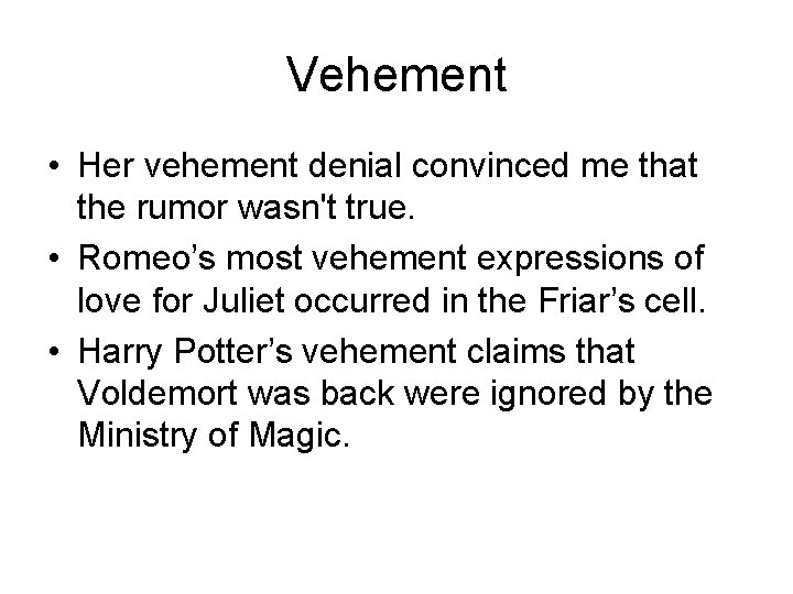 Vehement • Her vehement denial convinced me that the rumor wasn't true. • Romeo’s