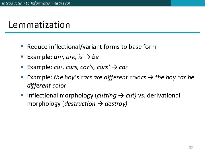 Introduction to Information Retrieval Lemmatization Reduce inflectional/variant forms to base form Example: am, are,