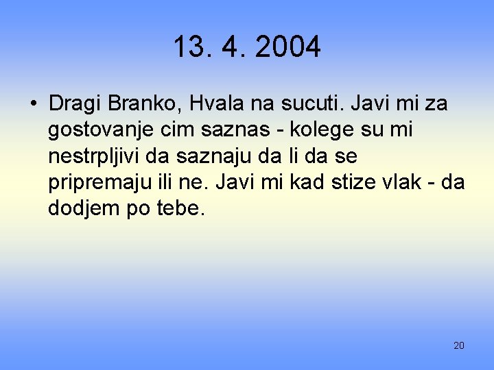 13. 4. 2004 • Dragi Branko, Hvala na sucuti. Javi mi za gostovanje cim