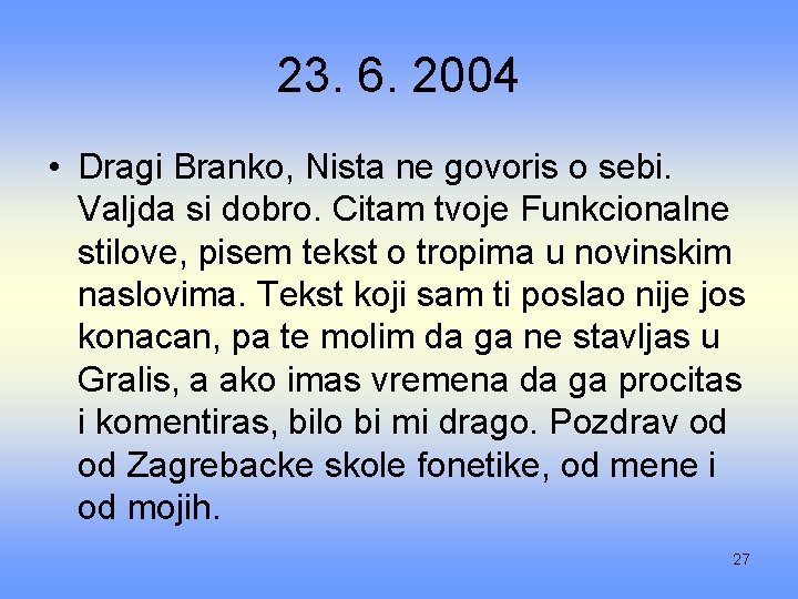 23. 6. 2004 • Dragi Branko, Nista ne govoris o sebi. Valjda si dobro.