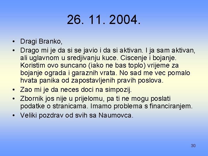 26. 11. 2004. • Dragi Branko, • Drago mi je da si se javio