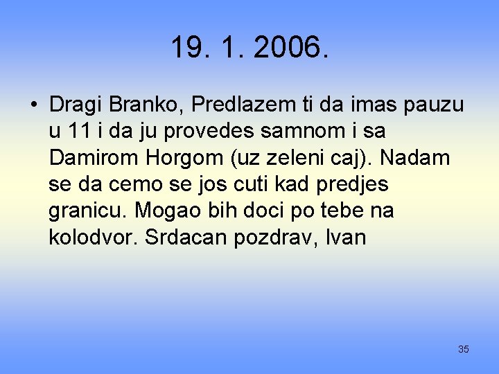 19. 1. 2006. • Dragi Branko, Predlazem ti da imas pauzu u 11 i