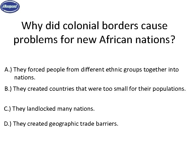 Why did colonial borders cause problems for new African nations? A. ) They forced