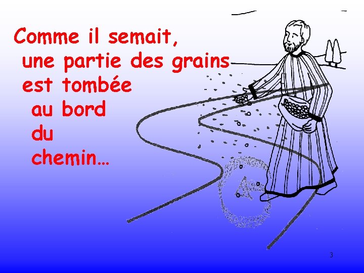 Comme il semait, une partie des grains est tombée au bord du chemin… 3