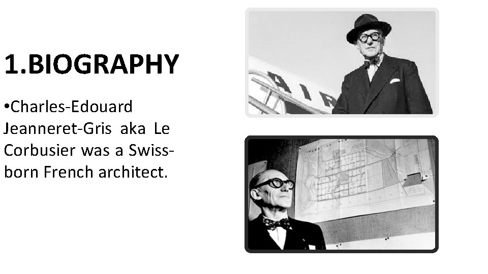 1. BIOGRAPHY • Charles-Edouard Jeanneret-Gris aka Le Corbusier was a Swissborn French architect. 