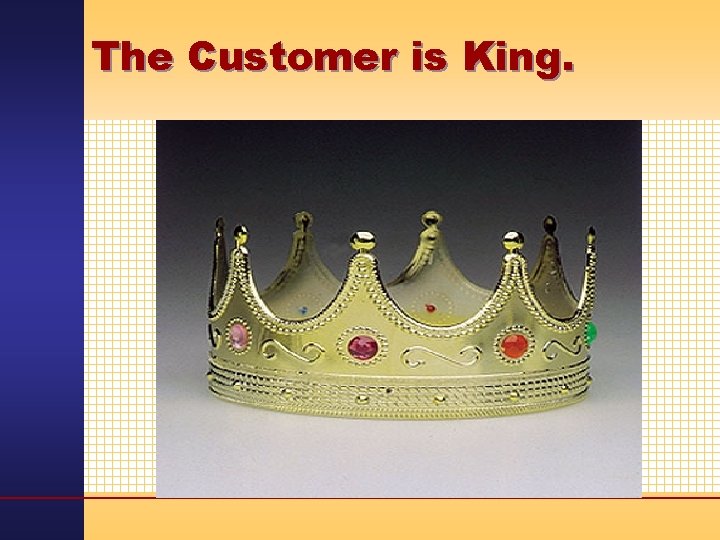 The Customer is King. 