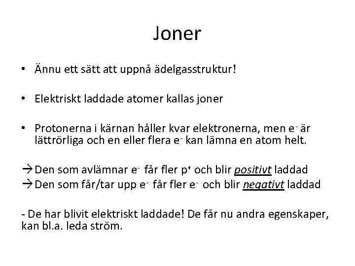 Joner • Ännu ett sätt att uppnå ädelgasstruktur! • Elektriskt laddade atomer kallas joner