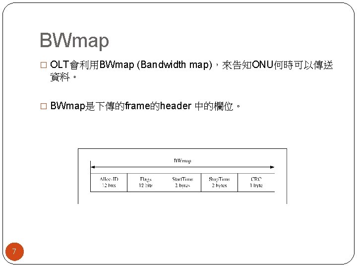 BWmap � OLT會利用BWmap (Bandwidth map)，來告知ONU何時可以傳送 資料。 � BWmap是下傳的frame的header 中的欄位。 7 