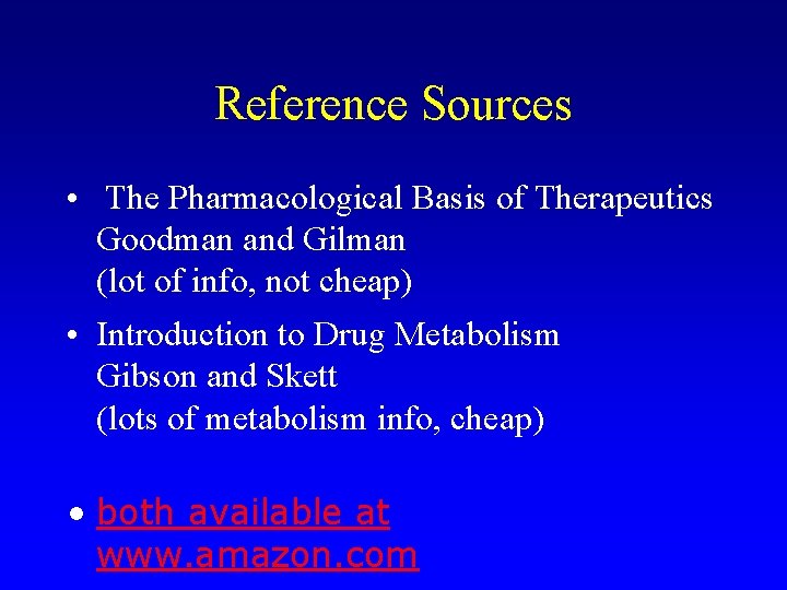 Reference Sources • The Pharmacological Basis of Therapeutics Goodman and Gilman (lot of info,