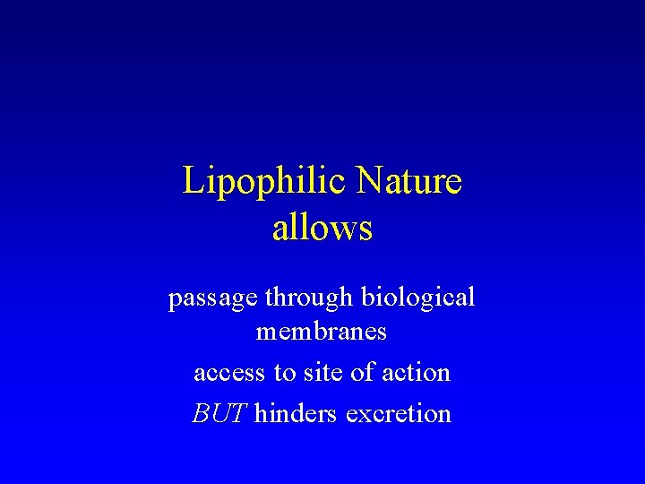 Lipophilic Nature allows passage through biological membranes access to site of action BUT hinders