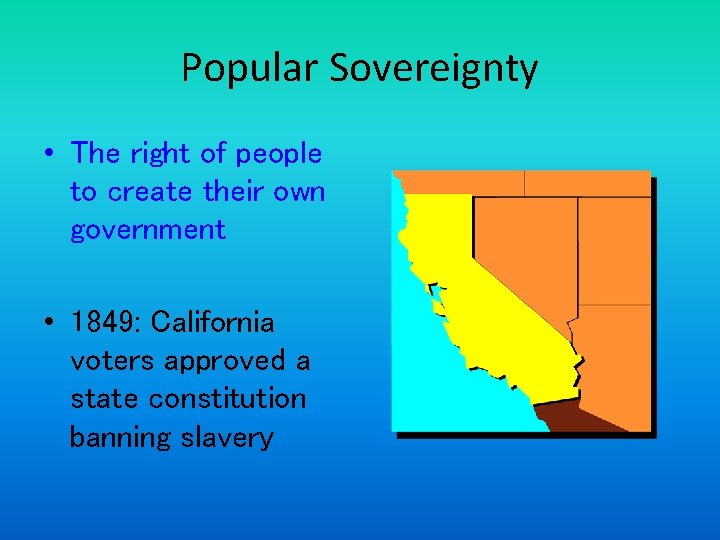 Popular Sovereignty • The right of people to create their own government • 1849: