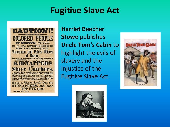 Fugitive Slave Act Harriet Beecher Stowe publishes Uncle Tom's Cabin to highlight the evils