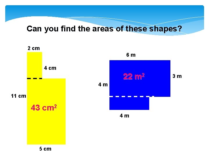 Can you find the areas of these shapes? 2 cm 6 m 4 cm