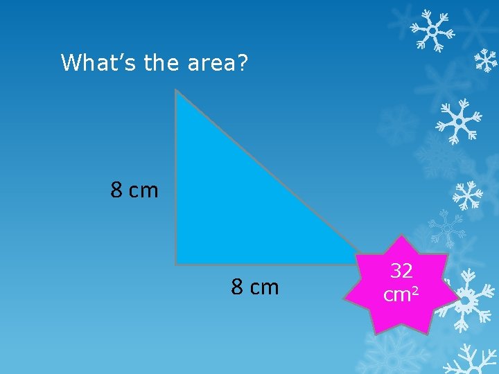 What’s the area? 8 cm 32 cm 2 