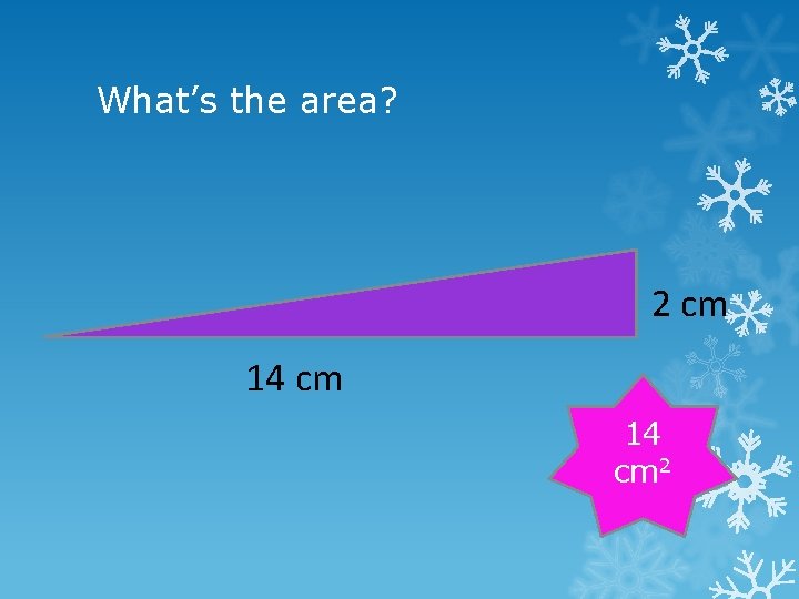 What’s the area? 2 cm 14 cm 2 