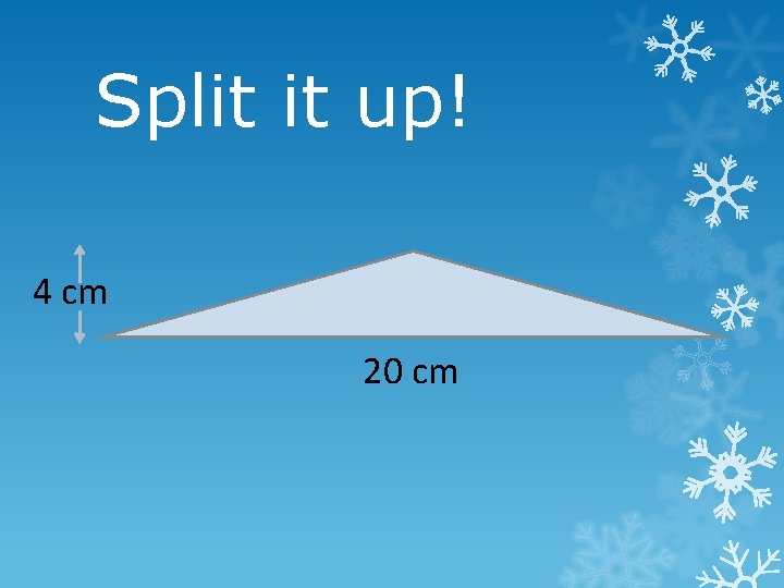 Split it up! 4 cm 20 cm 